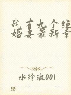 我有九个绝色未婚妻最新章节在线阅读