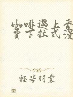 咖啡遇上香草免费下拉式漫画