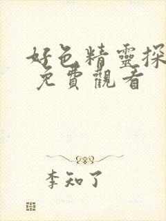 好色精灵探访记 免费观看