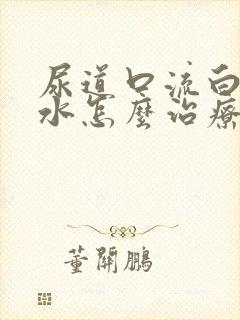 尿道口流白色脓水怎么治疗