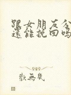 跟女朋友分手了还能挽回吗