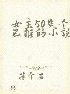 女主50几个都已推的小说玄幻