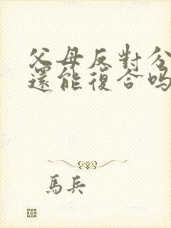 父母反对分手了还能复合吗