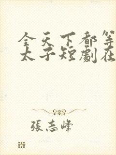 全天下都等我当太子短剧在线观看