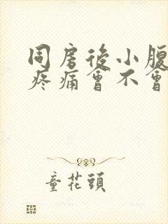 同房后小腹一直疼痛会不会怀孕