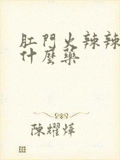 肛门火辣辣的用什么药