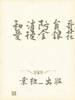 和消防员哥哥恋爱后金银花趣笔阁