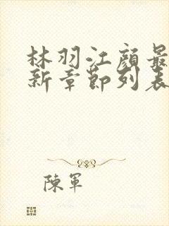林羽江颜最快最新章节列表