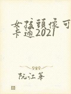 女孩头像可爱萌卡通2021