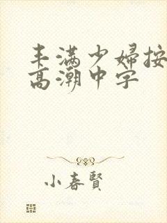 丰满少妇按摩到高潮中字