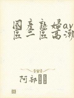 国产熟妇av一区二区高潮