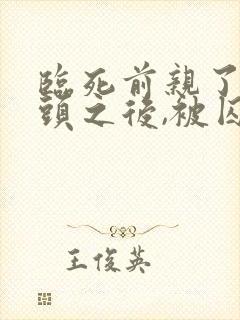 临死前亲了死对头之后,被囚宠了