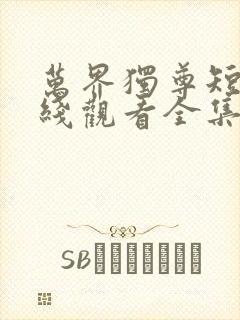 万界独尊短剧在线观看全集免费播放