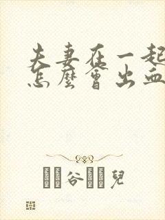 夫妻在一起房事怎么会出血