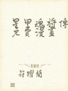 星甲魂将传下拉免费漫画