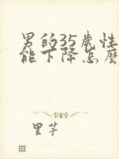 男的35岁性功能下降怎么办