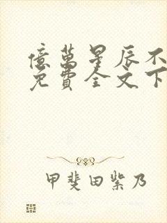 亿万星辰不及你免费全文下载