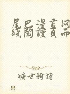 尾巴漫画网站在线阅读页面入口弹窗免费漫画