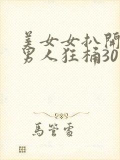 美女女扒开腿让男人狂桶30分钟