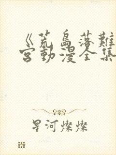 《荒岛落难》后宫动漫全集免费观看