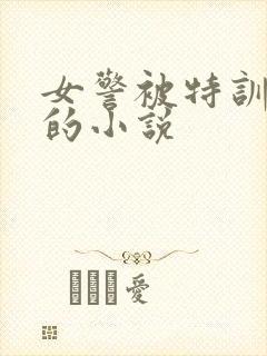 女警被特训卧底的小说