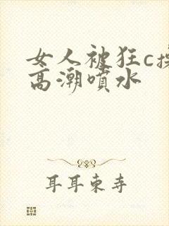 女人被狂c操到高潮喷水