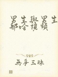 男生与男生怎么那啥视频