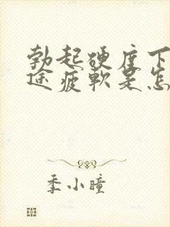 勃起硬度下降中途疲软是怎么回事