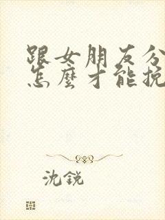 跟女朋友分手了怎么才能挽回