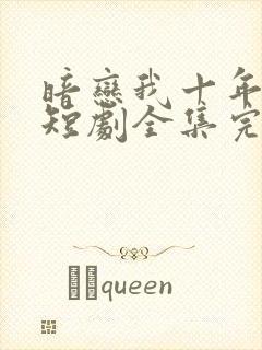 暗恋我十年不说短剧全集完整版