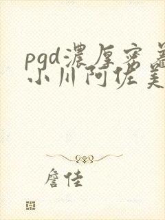 pgd浓厚密着小川阿佐美