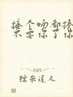 接个吻都揍我,不要你了你哭什么