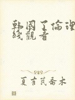 韩国了伦理片在线观看