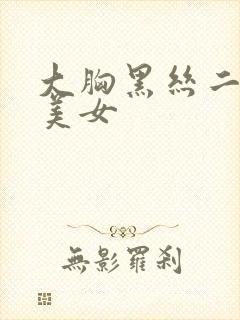 大胸黑丝二次元美女
