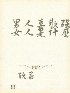 男人喜欢强势的女人是什么心理