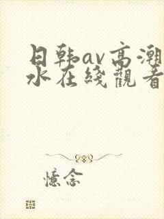 日韩av高潮喷水在线观看