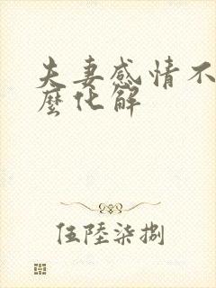 夫妻感情不好怎么化解