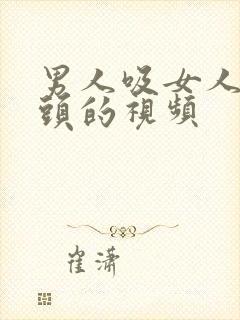 男人吸女人的乳头的视频