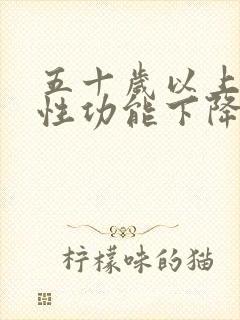 五十岁以上男人性功能下降怎么办