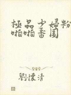 极品少妇粉嫩小啪啪番图