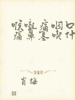 喉咙痛咽口水都痛鼻塞吃什么药