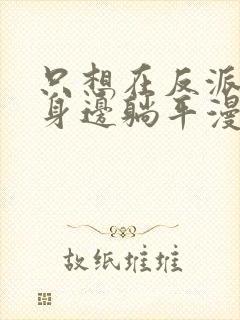 只想在反派爸爸身边躺平漫画免费阅读