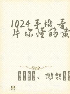 1024手机看片你懂的黄色