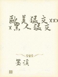 欧美猛交xxxx黑人猛交