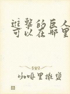 进击的巨人动漫可以在哪里看封面