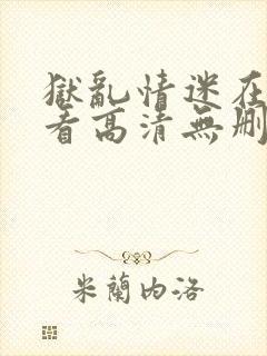 狱乱情迷在线观看高清无删减