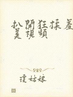 扒开狂揉羞羞欧美视频