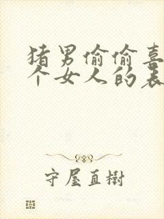 猪男偷偷喜欢一个女人的表现