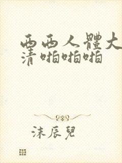 西西人体大胆高清啪啪啪封面