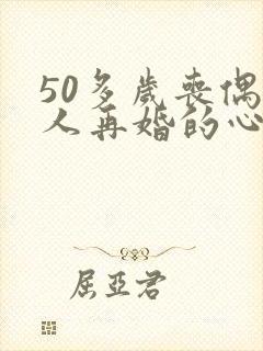 50多岁丧偶男人再婚的心态